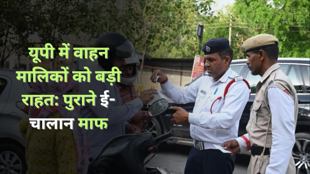 यूपी सरकार ने 2017 से 2021 तक के लंबित ई-चालान किए रद्द